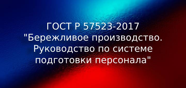 ГОСТ Р 57523-2017 Бережливое производство. Руководство по системе подготовки персонала